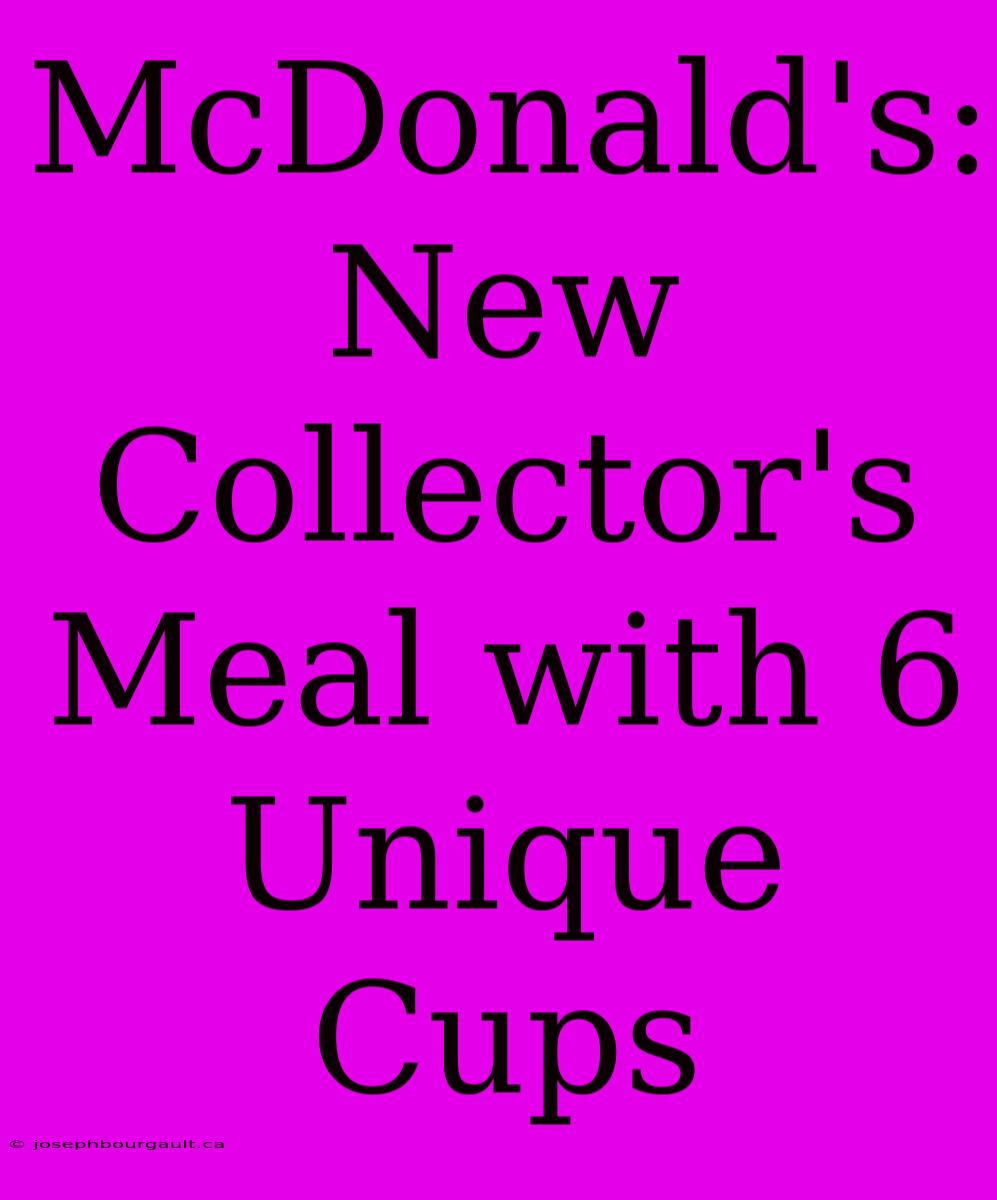 McDonald's: New Collector's Meal With 6 Unique Cups