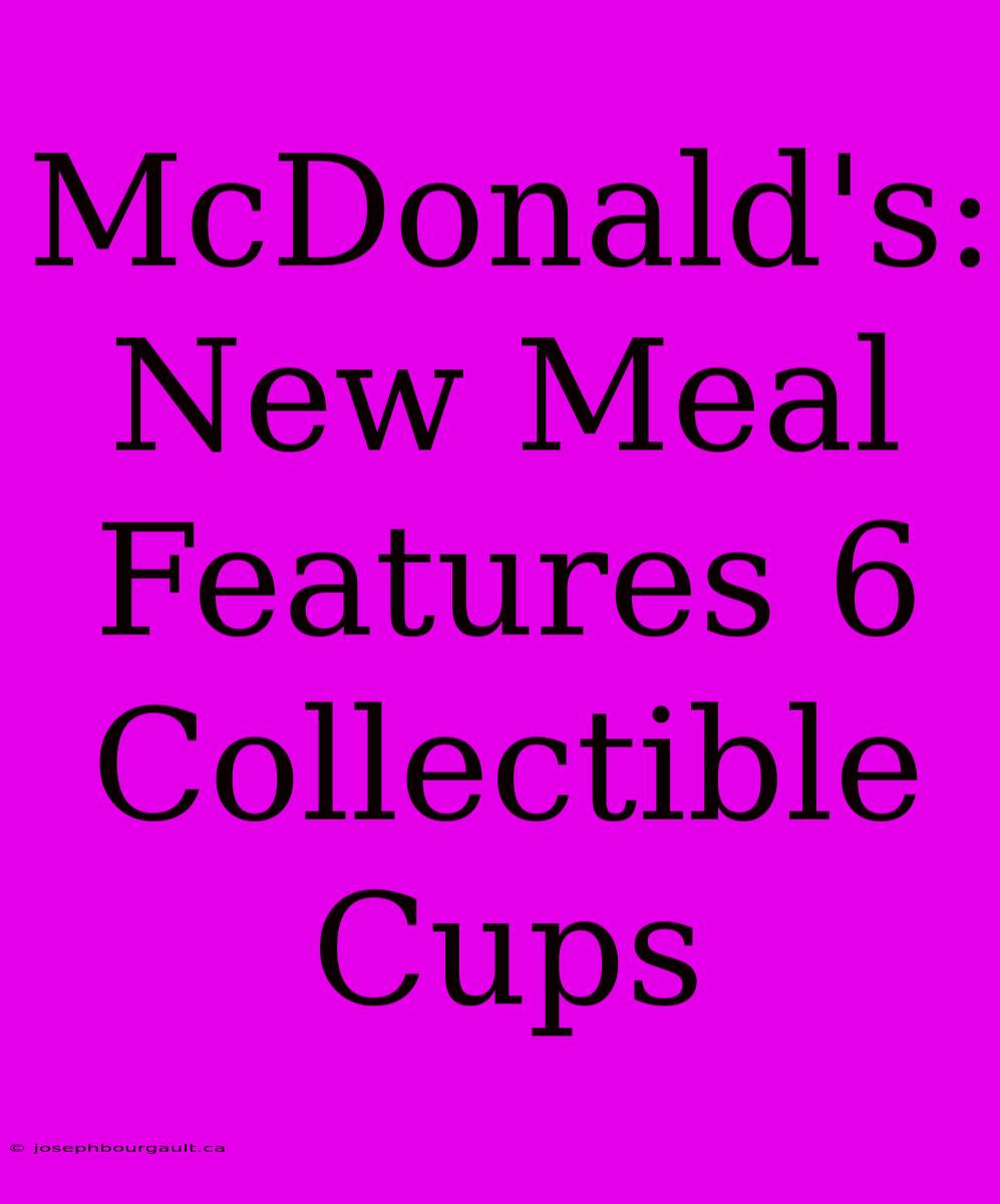 McDonald's: New Meal Features 6 Collectible Cups