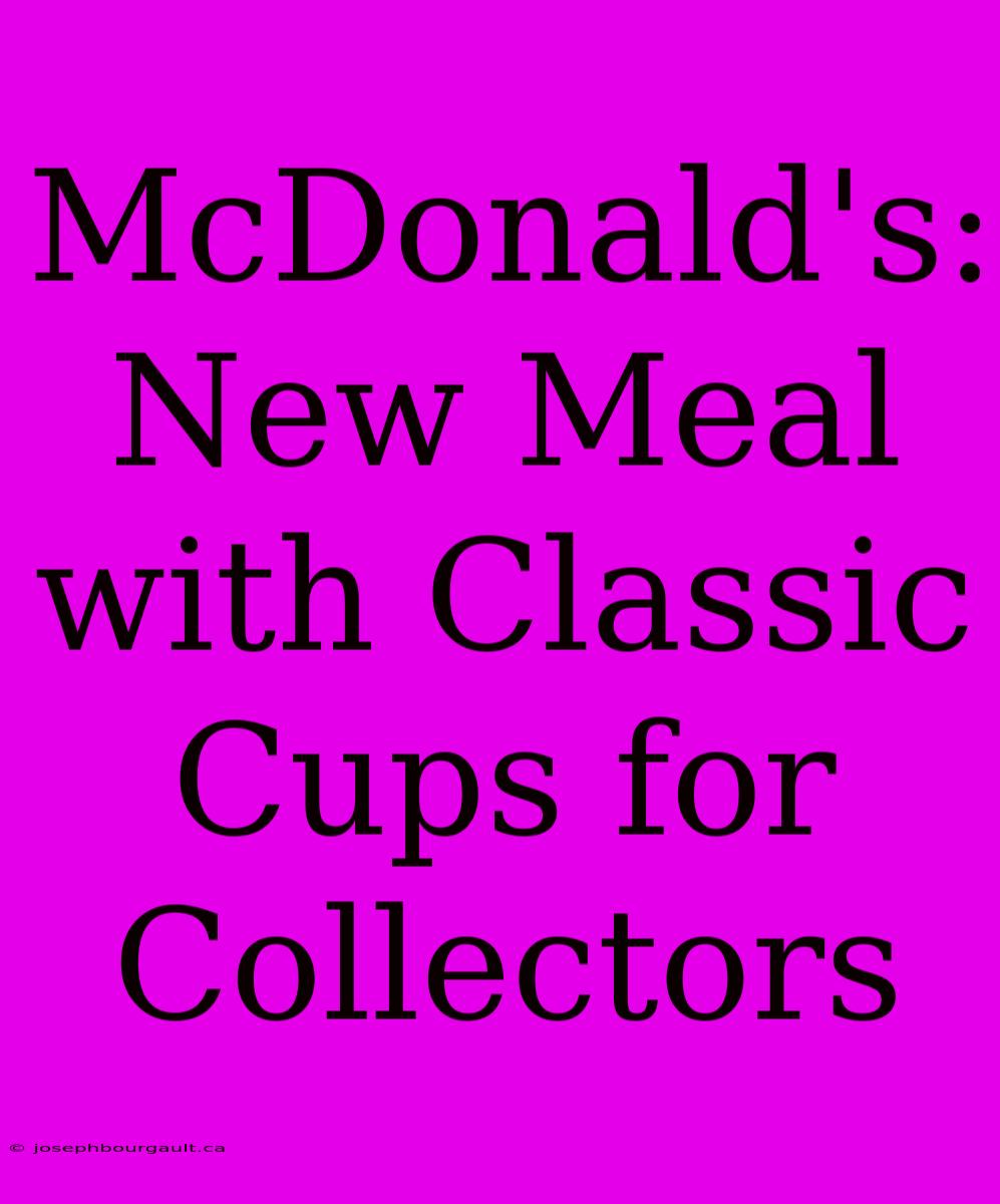 McDonald's: New Meal With Classic Cups For Collectors