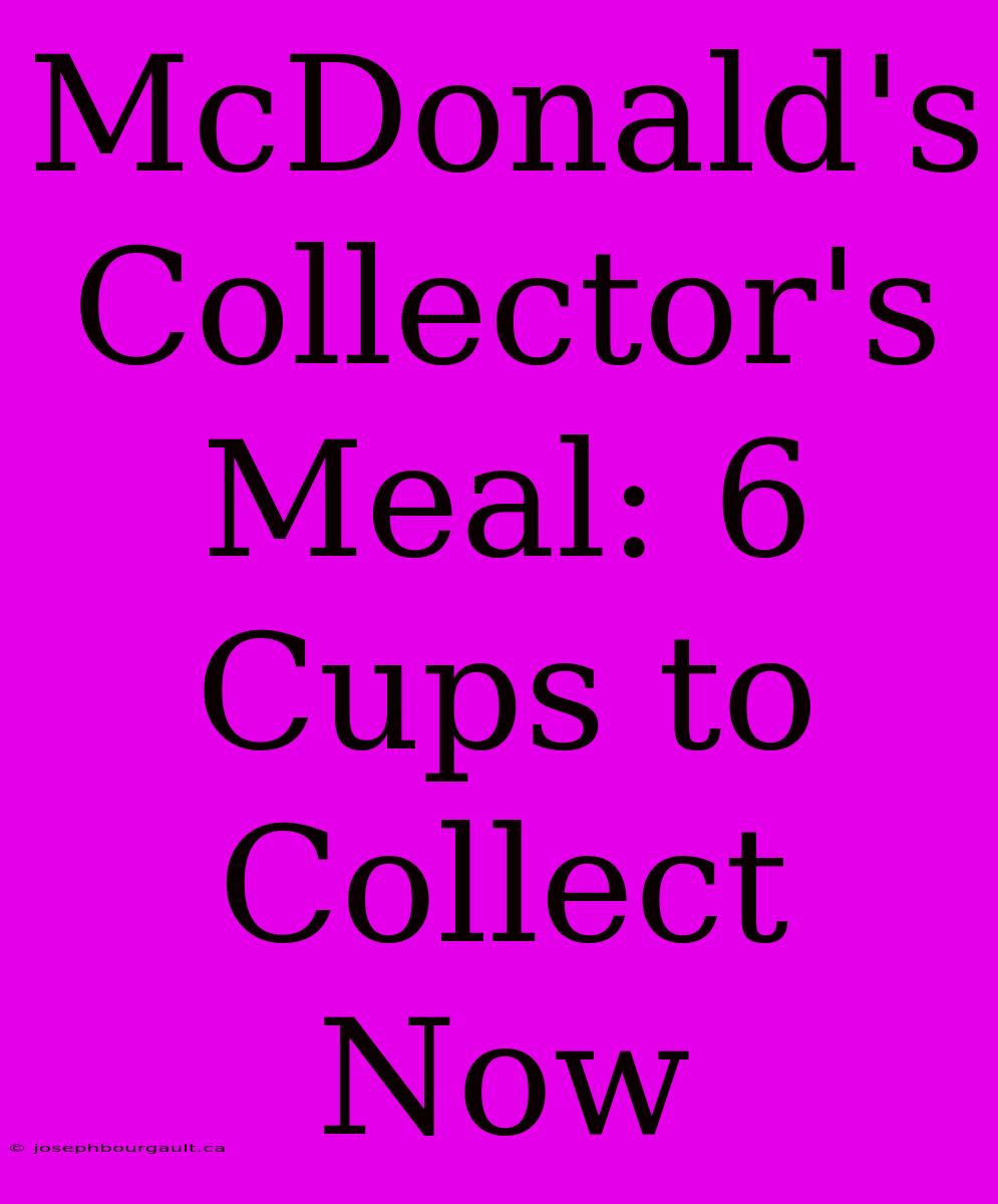 McDonald's Collector's Meal: 6 Cups To Collect Now