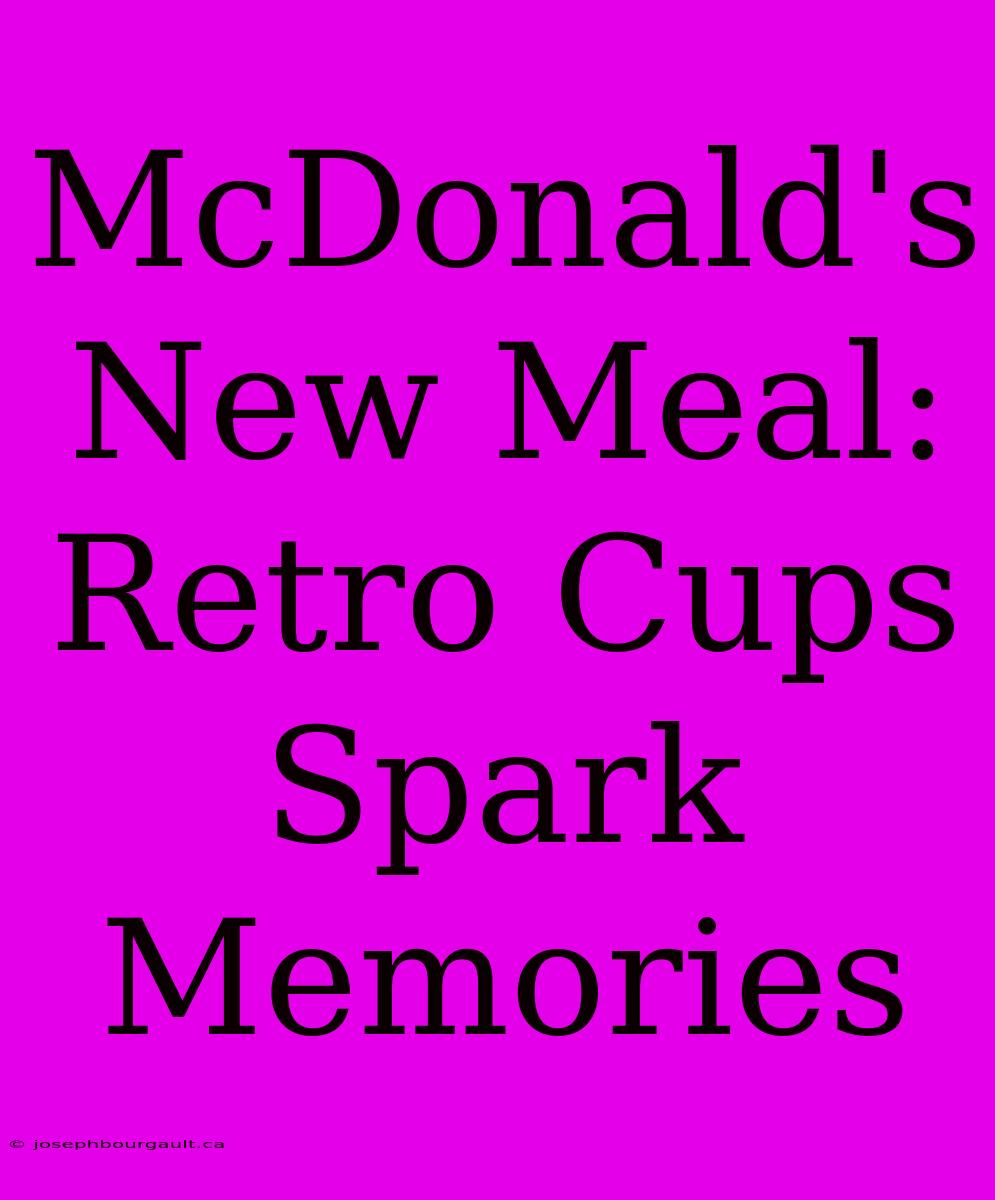 McDonald's New Meal: Retro Cups Spark Memories