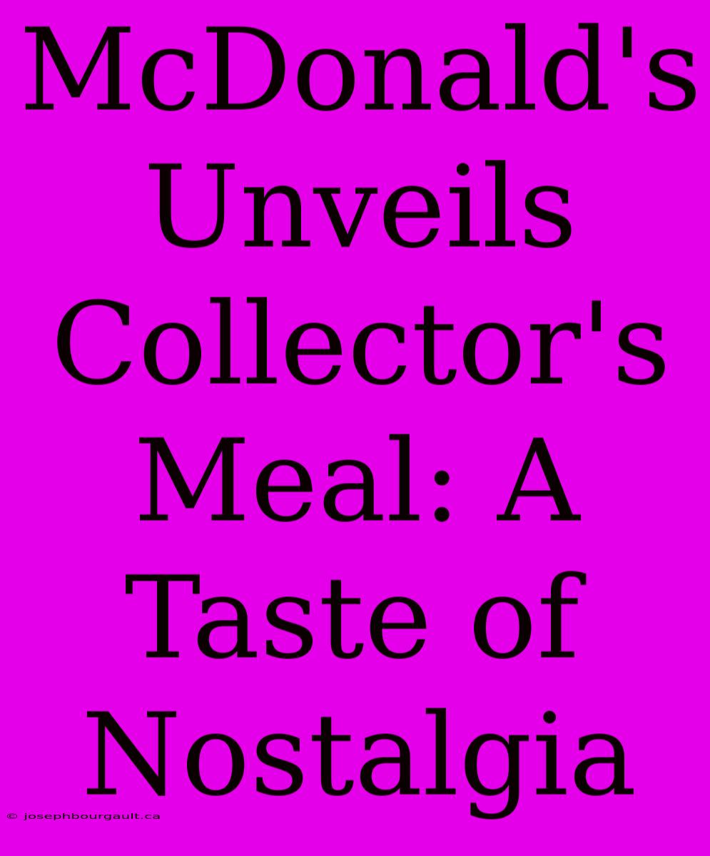 McDonald's Unveils Collector's Meal: A Taste Of Nostalgia