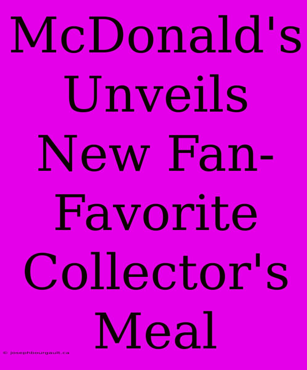 McDonald's Unveils New Fan-Favorite Collector's Meal