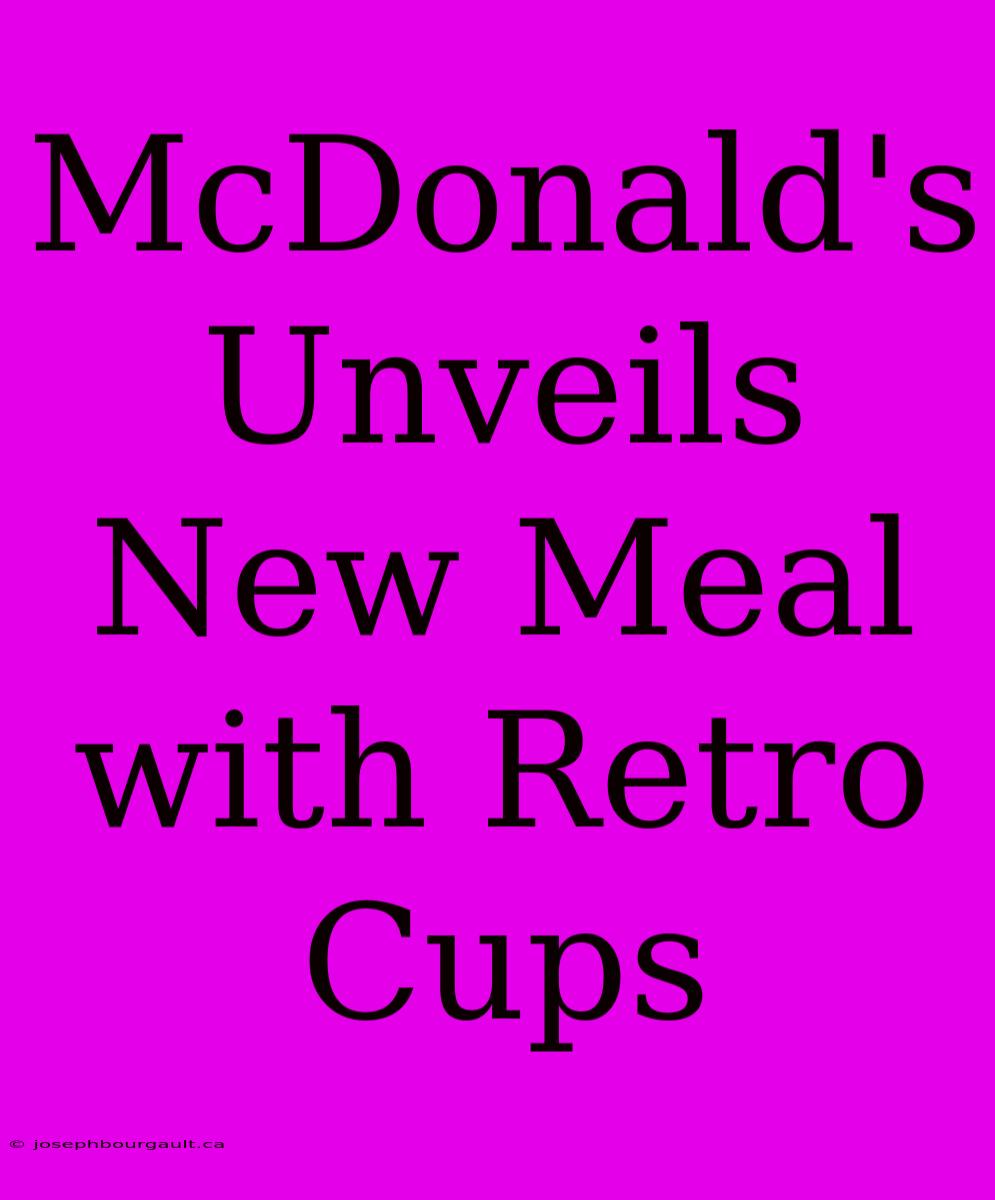 McDonald's Unveils New Meal With Retro Cups