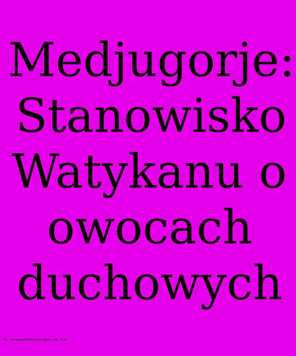 Medjugorje: Stanowisko Watykanu O Owocach Duchowych