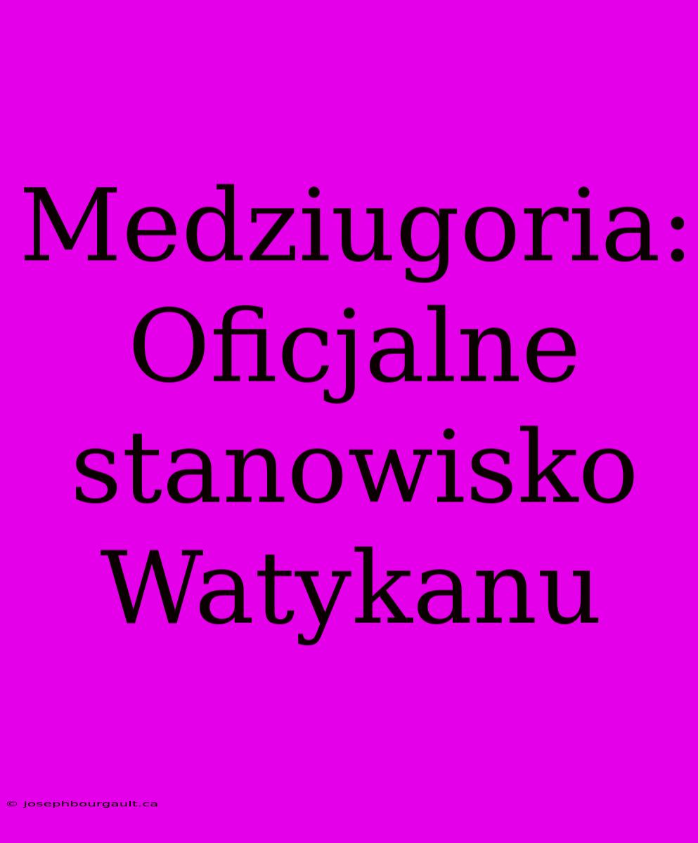 Medziugoria: Oficjalne Stanowisko Watykanu