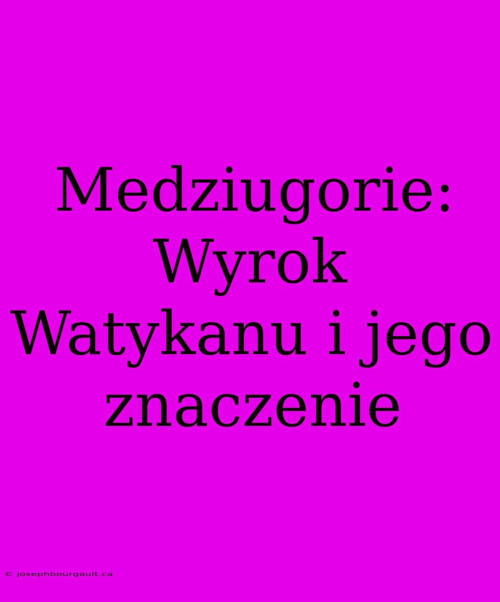 Medziugorie: Wyrok Watykanu I Jego Znaczenie