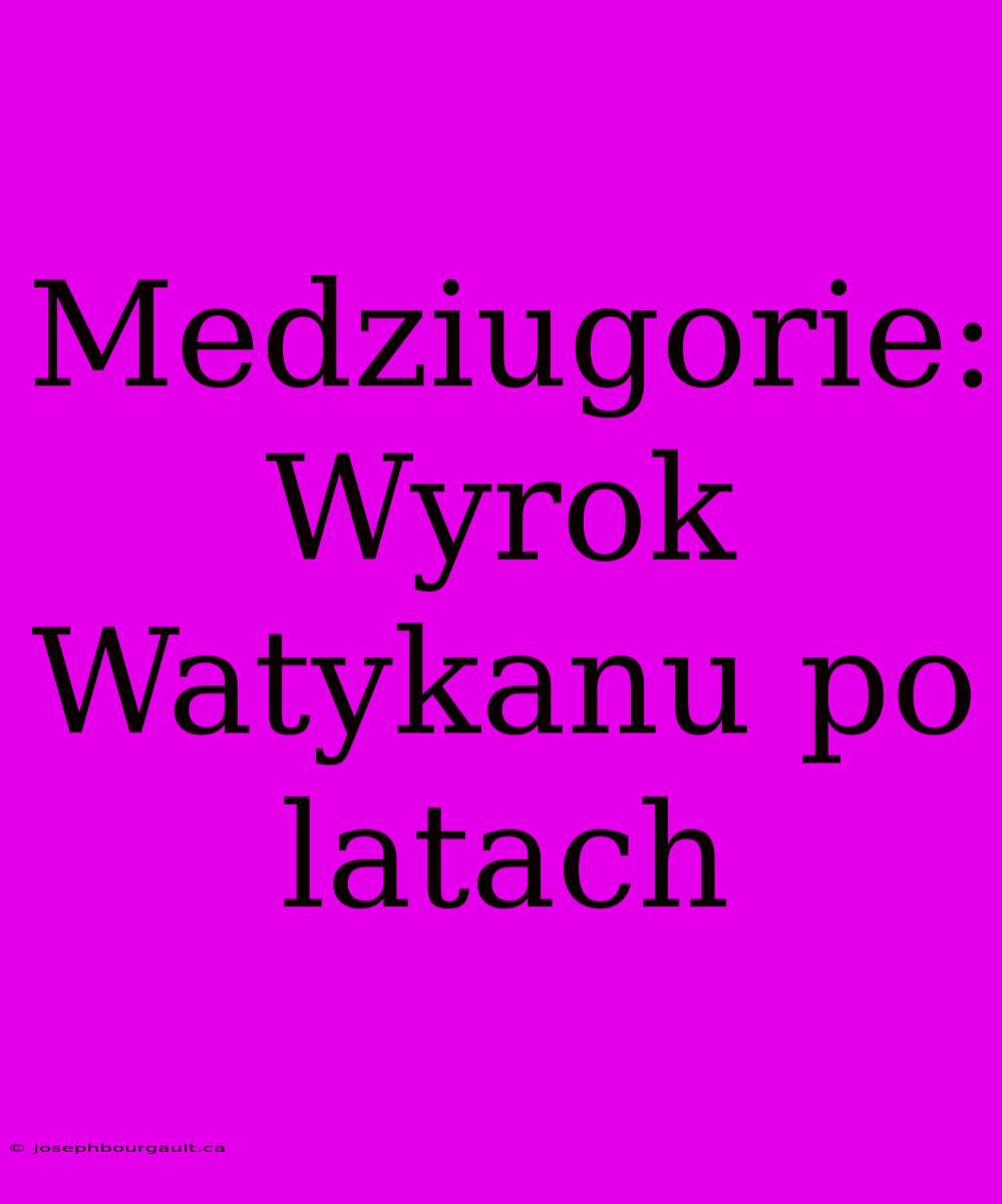 Medziugorie: Wyrok Watykanu Po Latach