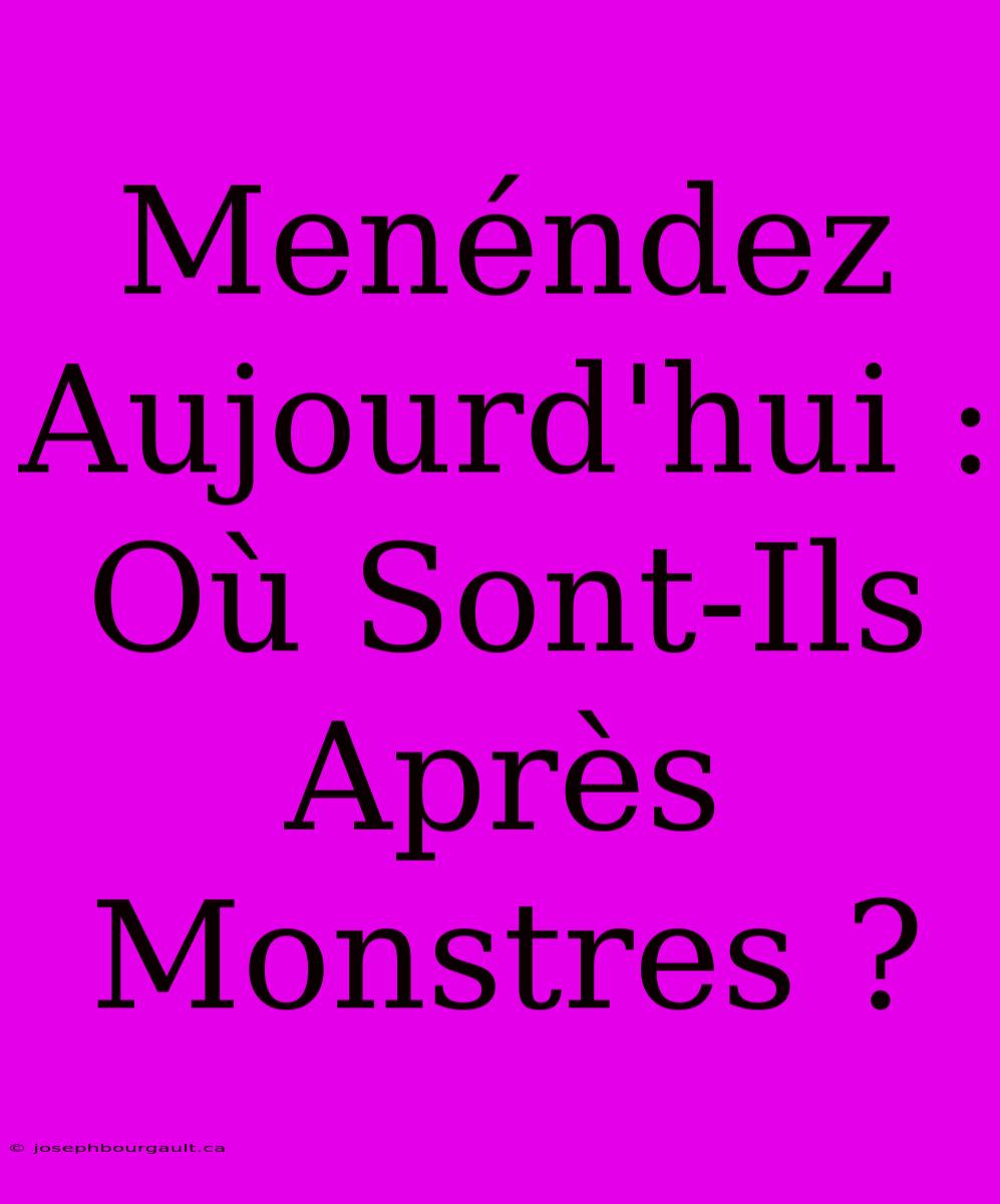 Menéndez Aujourd'hui : Où Sont-Ils Après Monstres ?