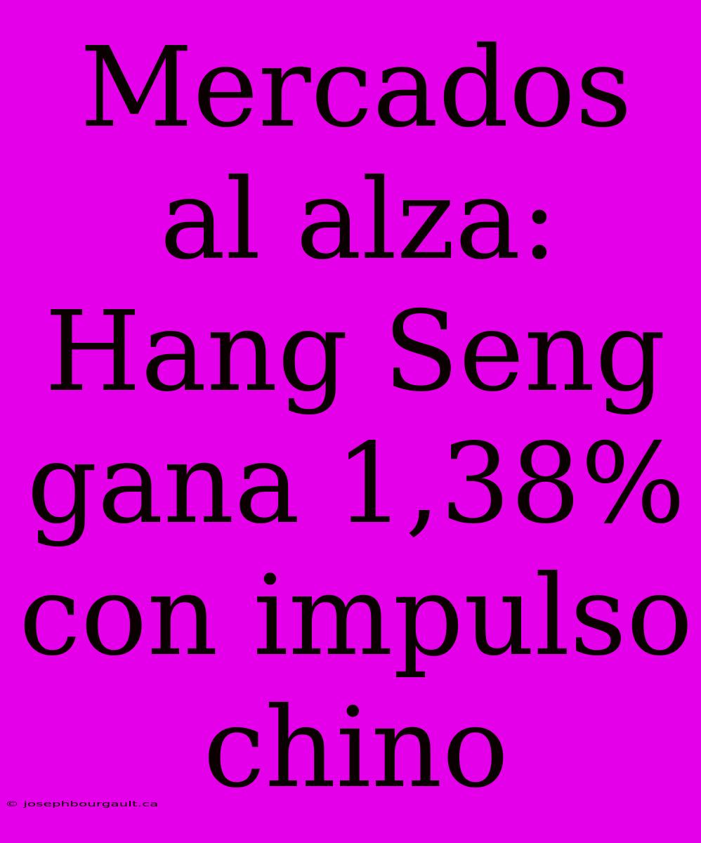 Mercados Al Alza: Hang Seng Gana 1,38% Con Impulso Chino