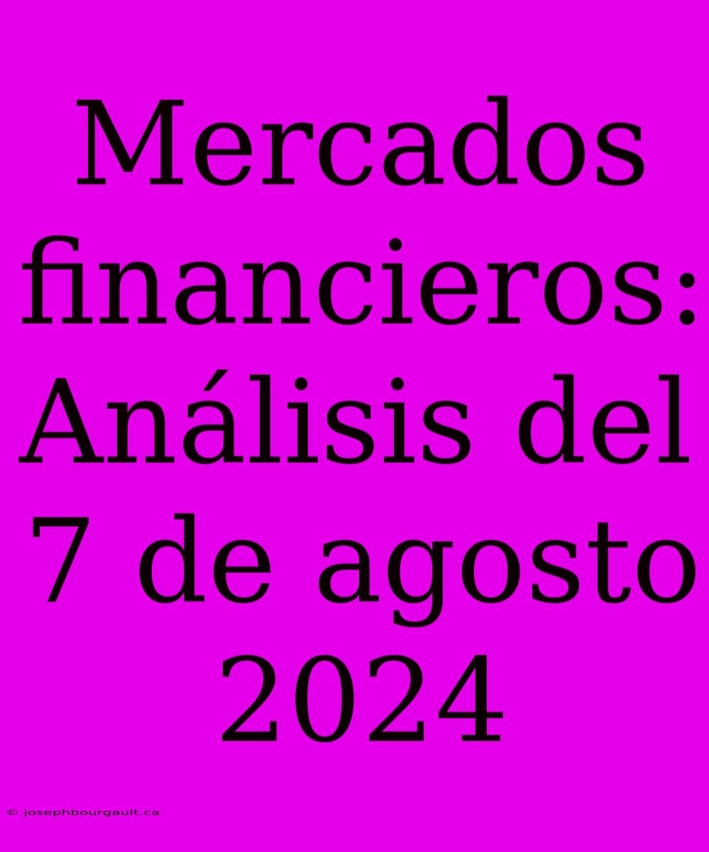 Mercados Financieros: Análisis Del 7 De Agosto 2024