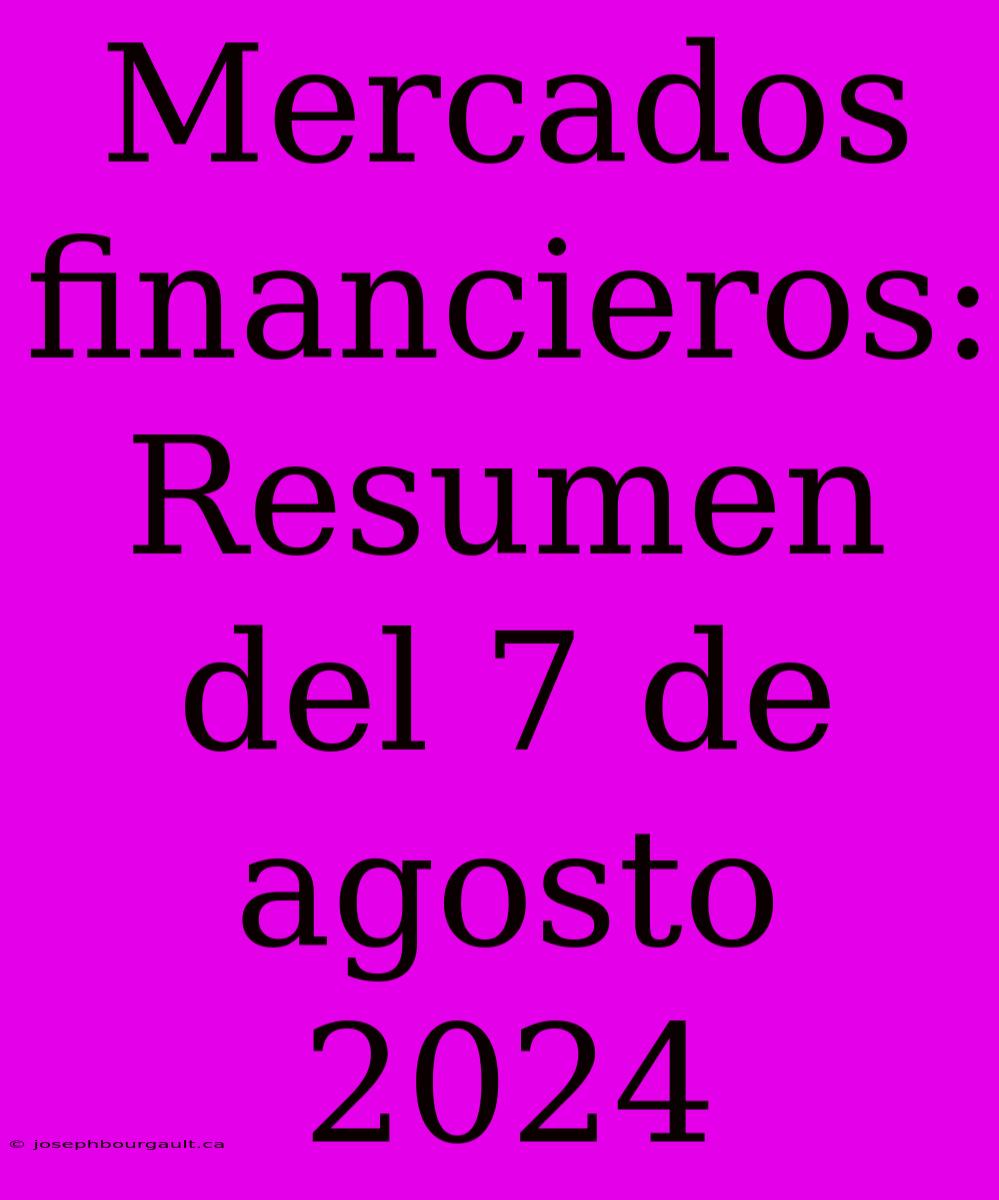 Mercados Financieros: Resumen Del 7 De Agosto 2024