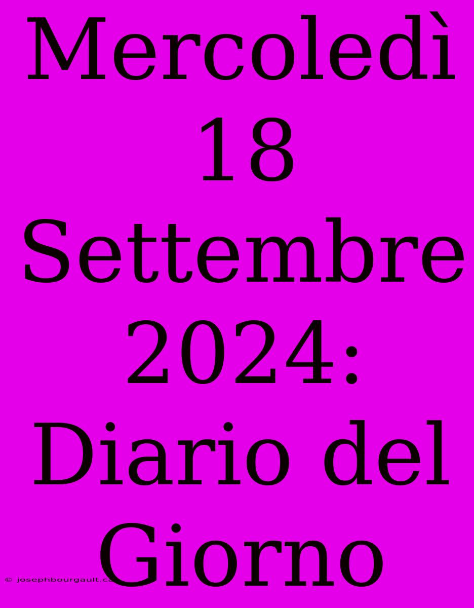 Mercoledì 18 Settembre 2024: Diario Del Giorno