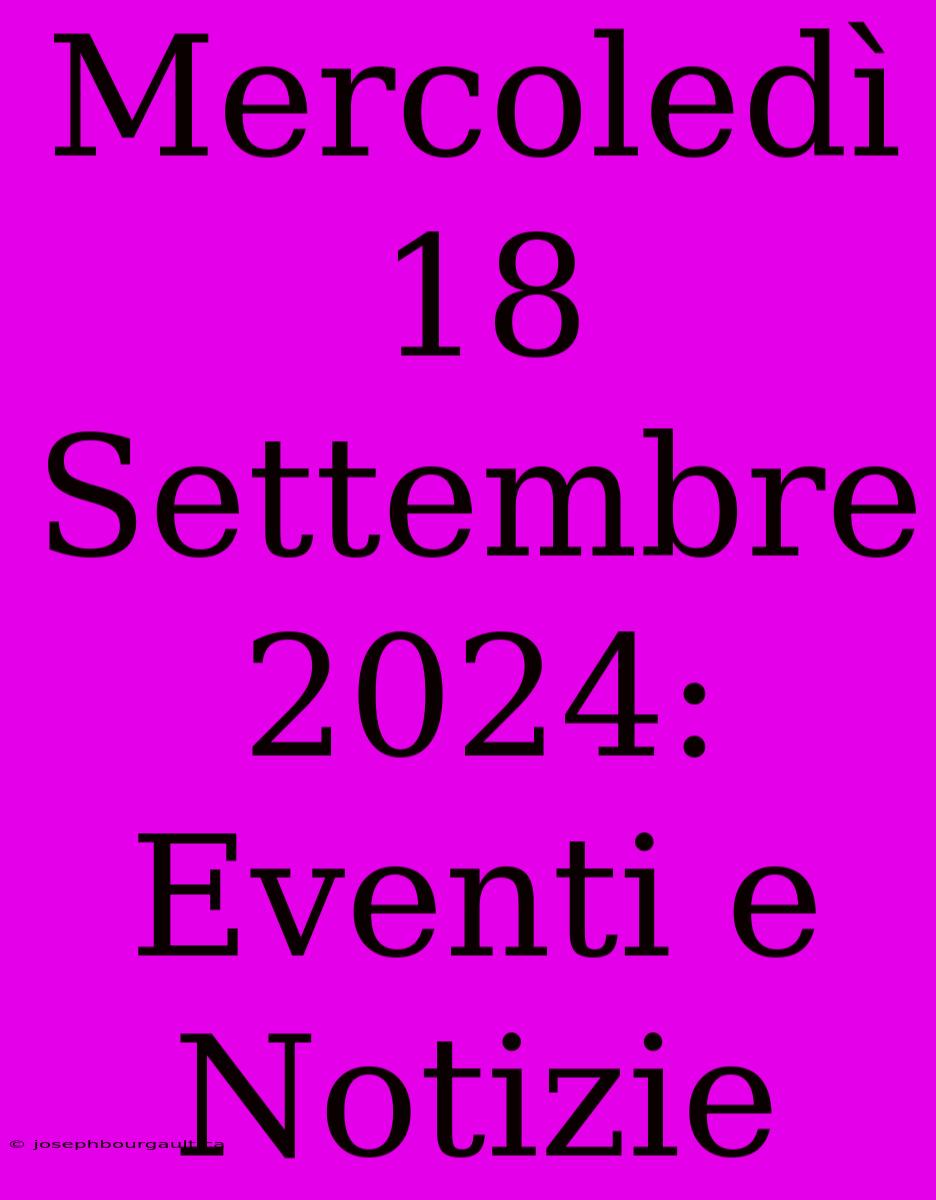 Mercoledì 18 Settembre 2024: Eventi E Notizie