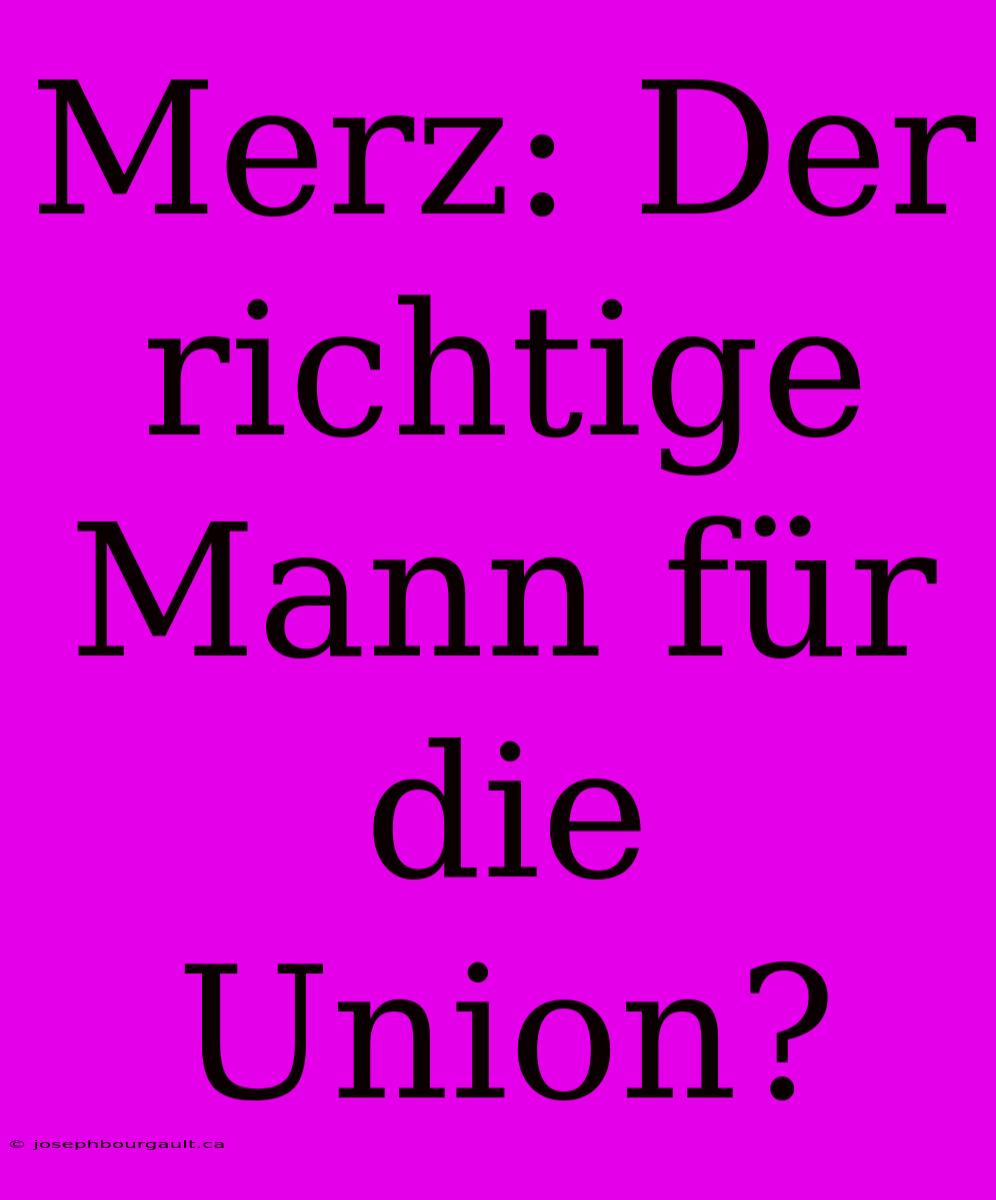 Merz: Der Richtige Mann Für Die Union?