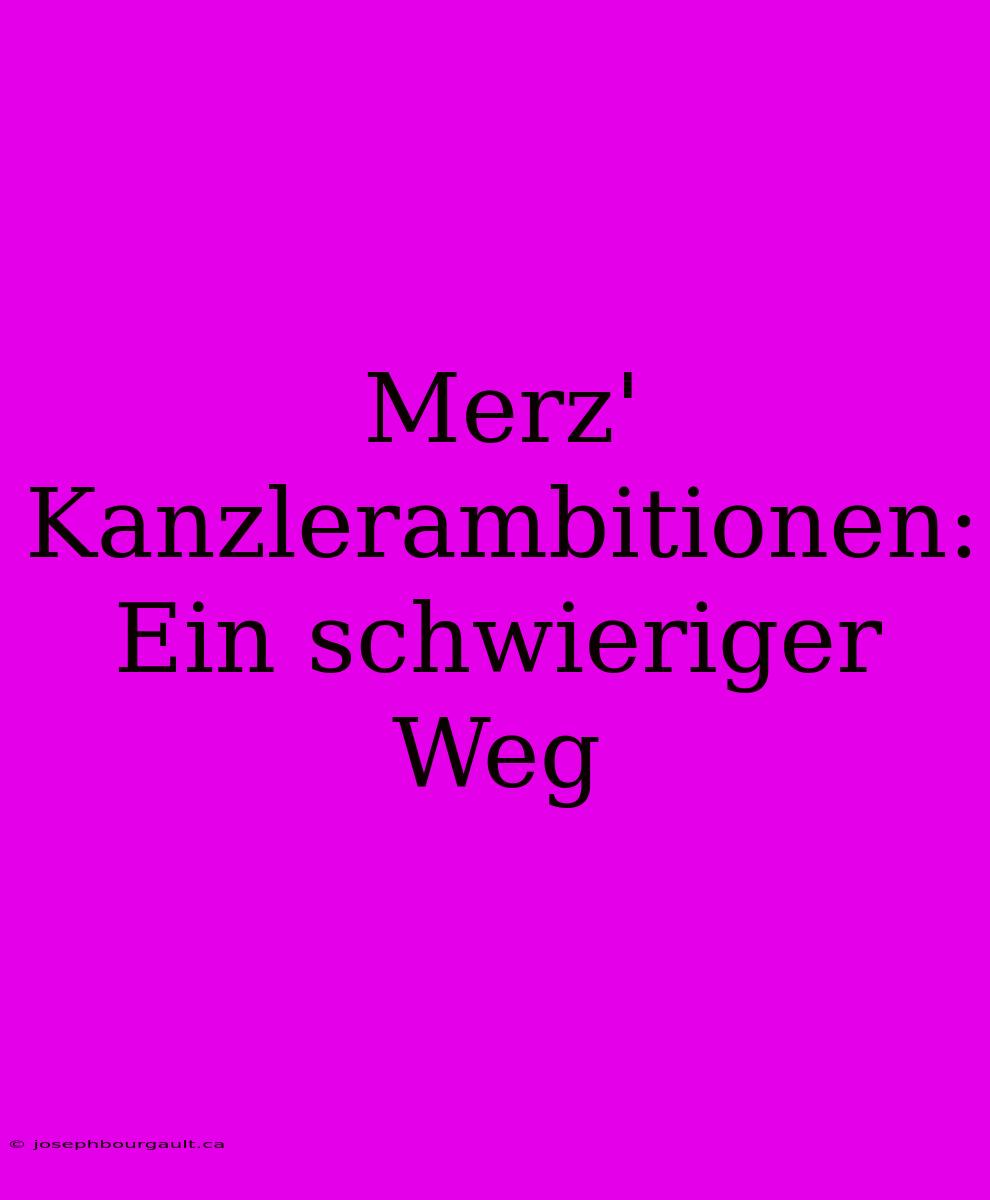 Merz' Kanzlerambitionen: Ein Schwieriger Weg