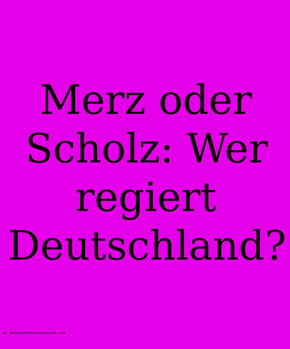 Merz Oder Scholz: Wer Regiert Deutschland?