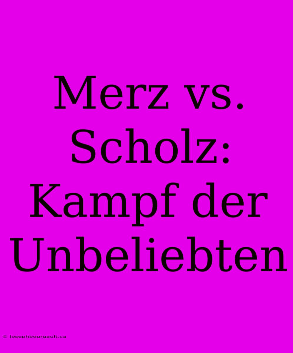 Merz Vs. Scholz: Kampf Der Unbeliebten