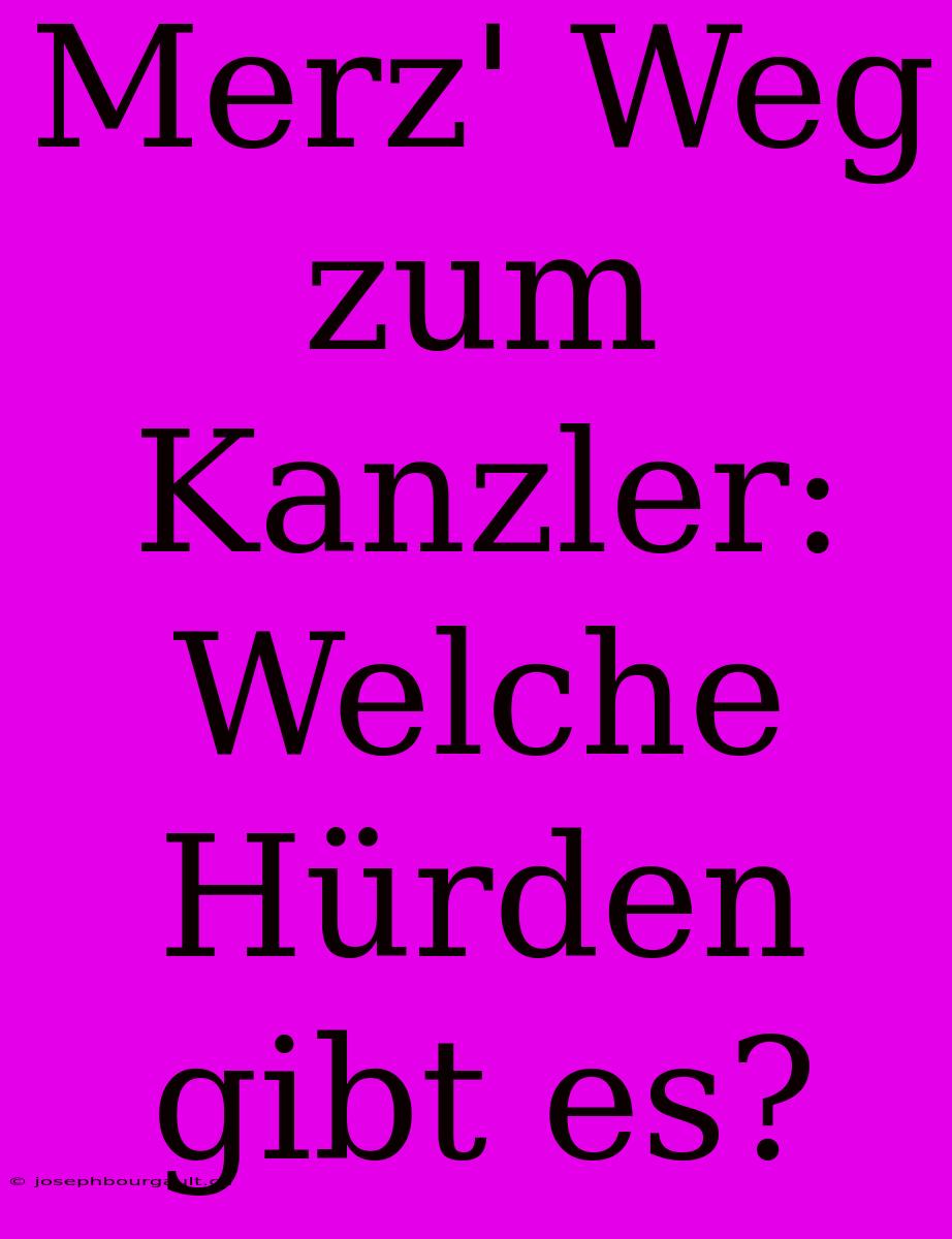 Merz' Weg Zum Kanzler: Welche Hürden Gibt Es?