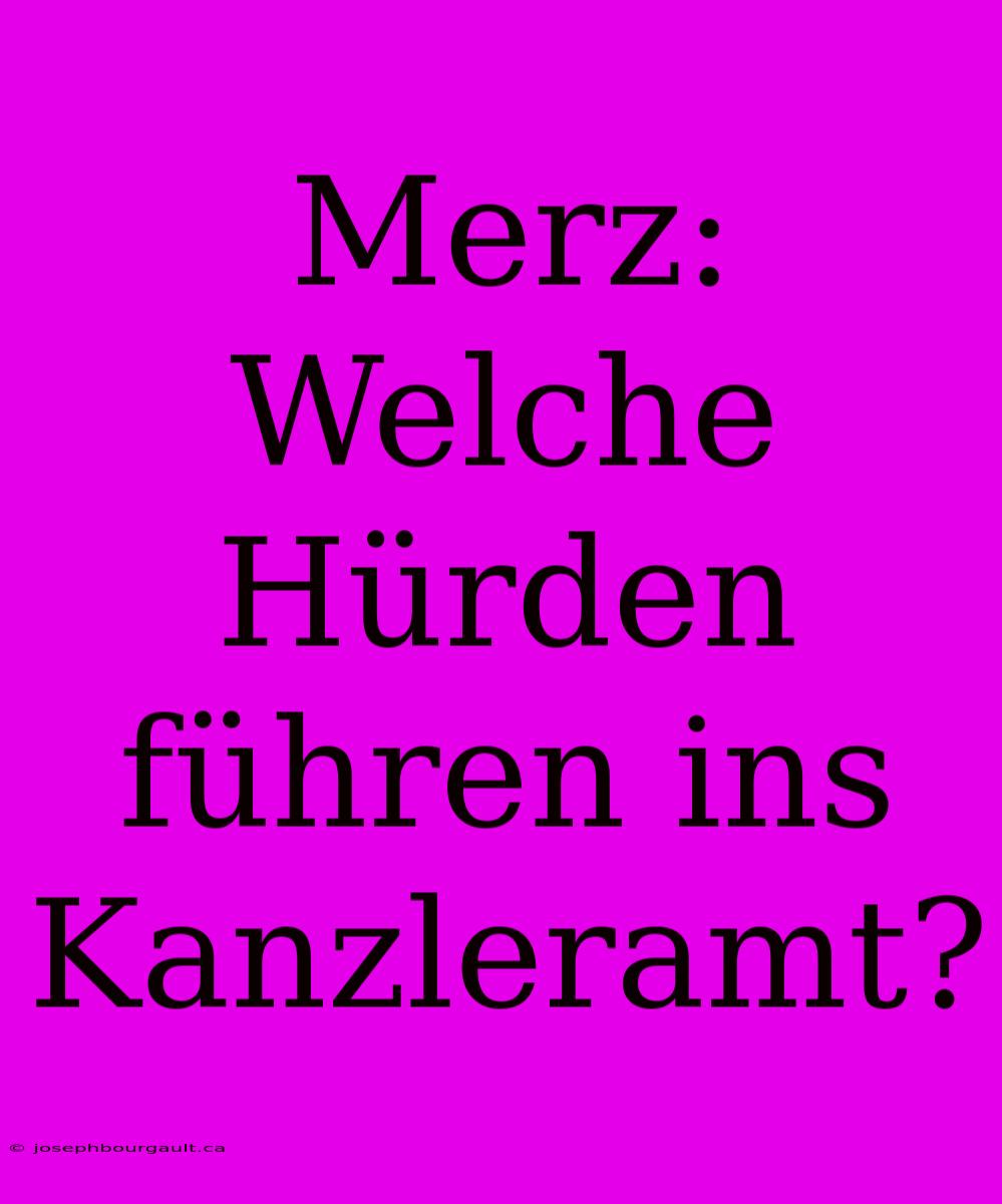 Merz: Welche Hürden Führen Ins Kanzleramt?