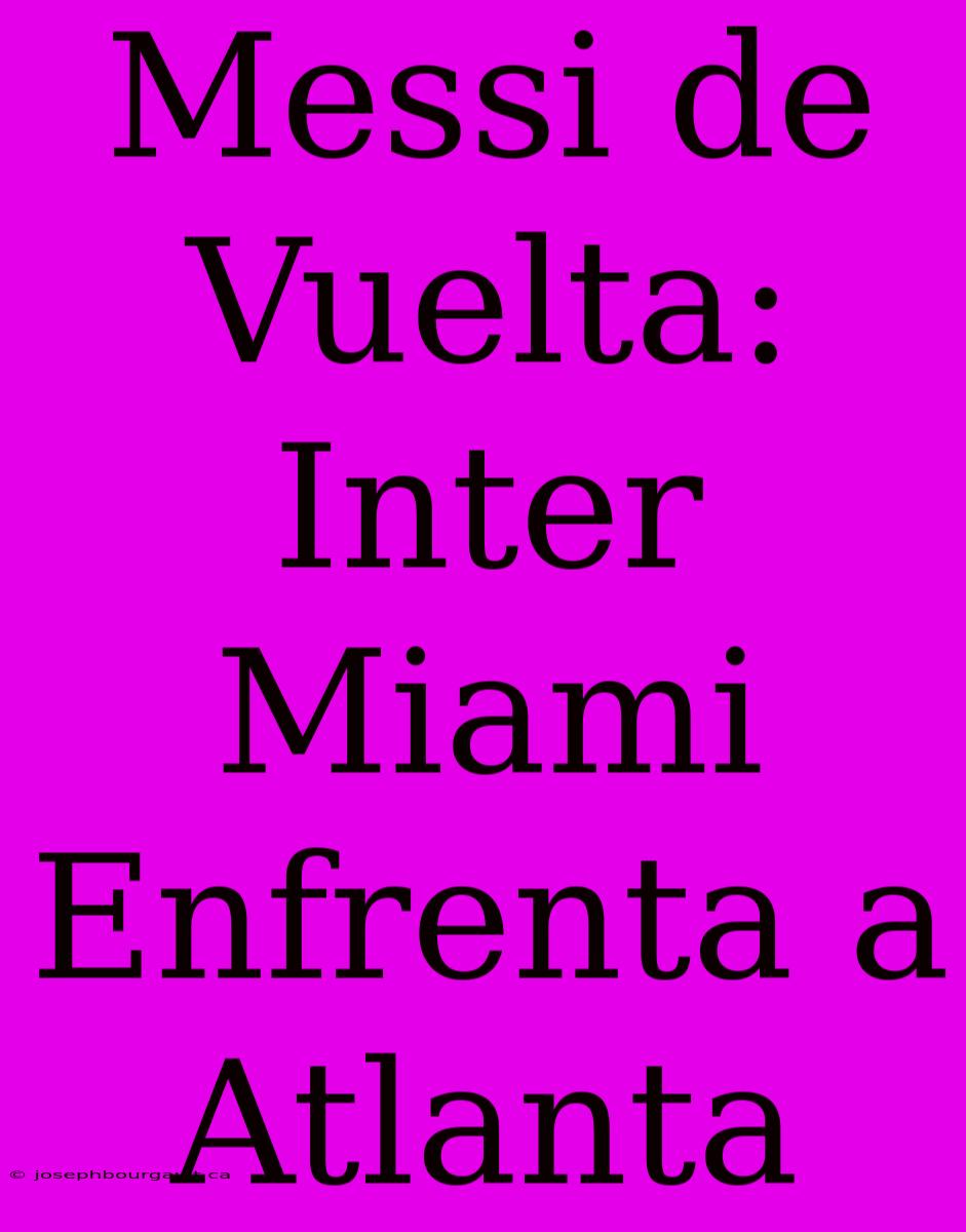 Messi De Vuelta: Inter Miami Enfrenta A Atlanta