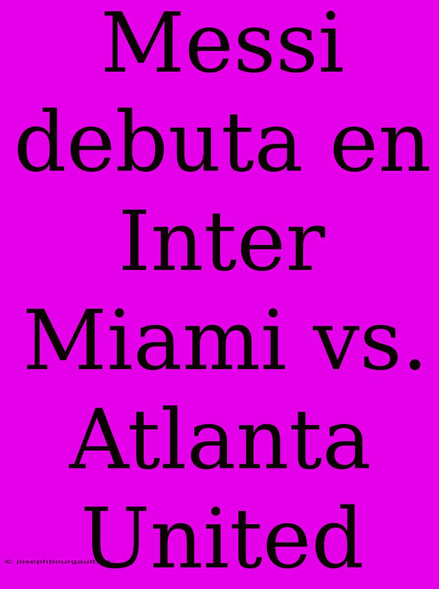 Messi Debuta En Inter Miami Vs. Atlanta United