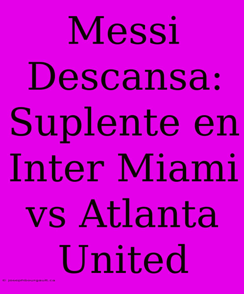 Messi Descansa: Suplente En Inter Miami Vs Atlanta United