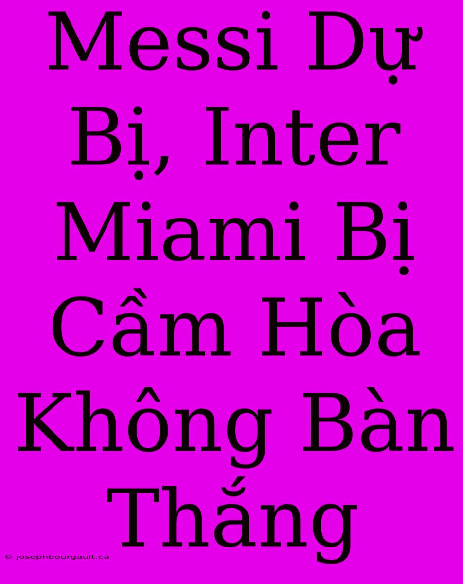 Messi Dự Bị, Inter Miami Bị Cầm Hòa Không Bàn Thắng