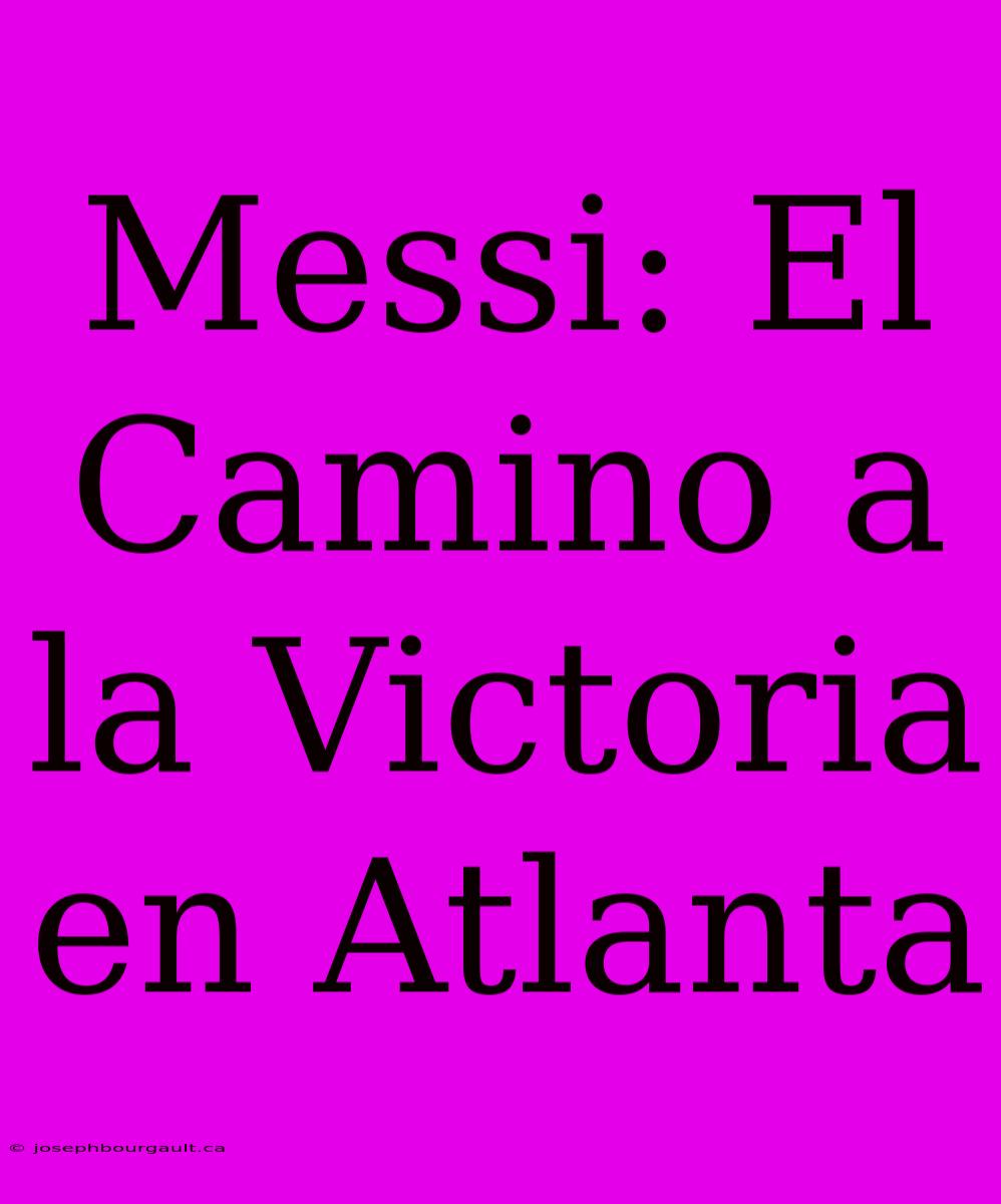 Messi: El Camino A La Victoria En Atlanta