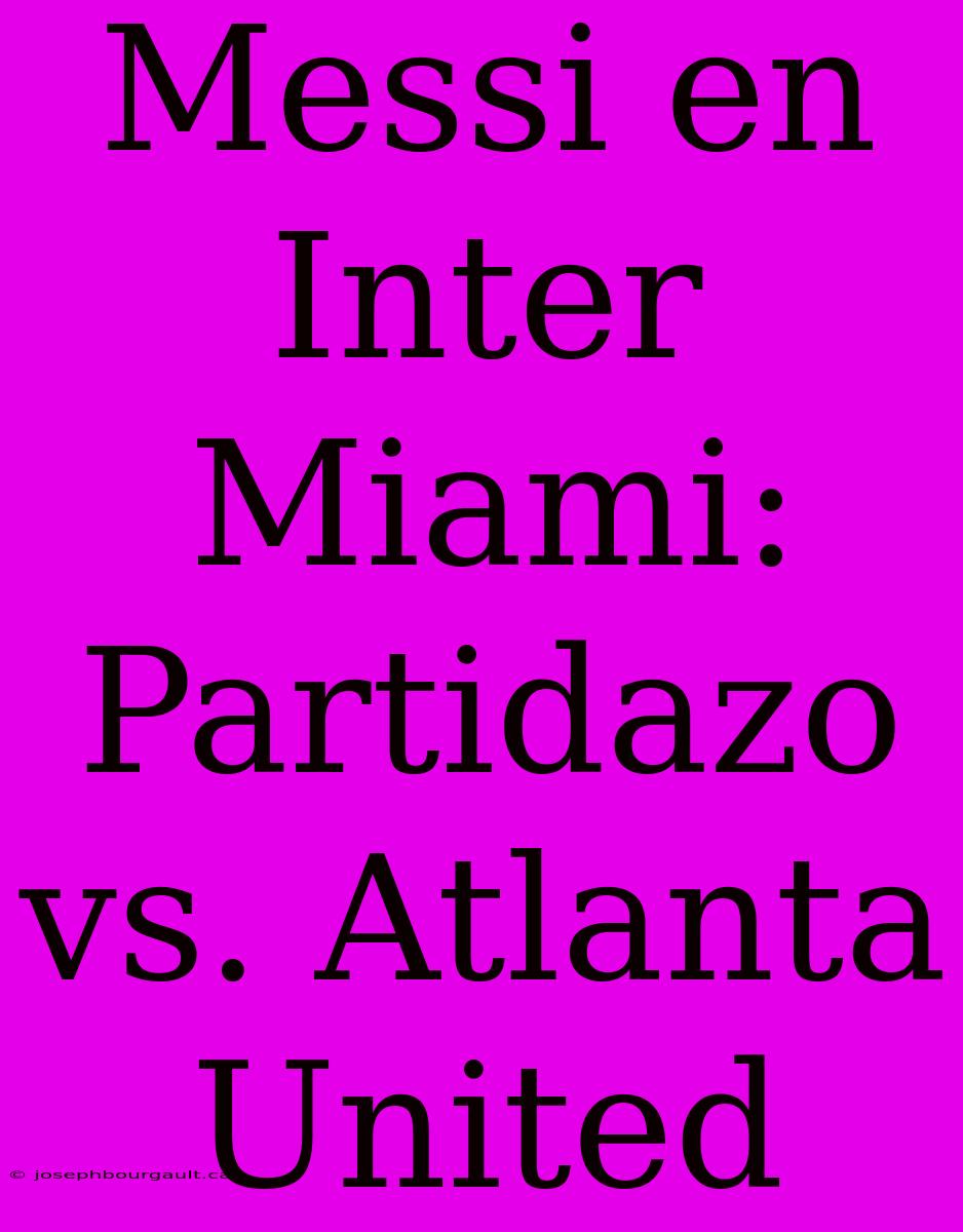 Messi En Inter Miami: Partidazo Vs. Atlanta United