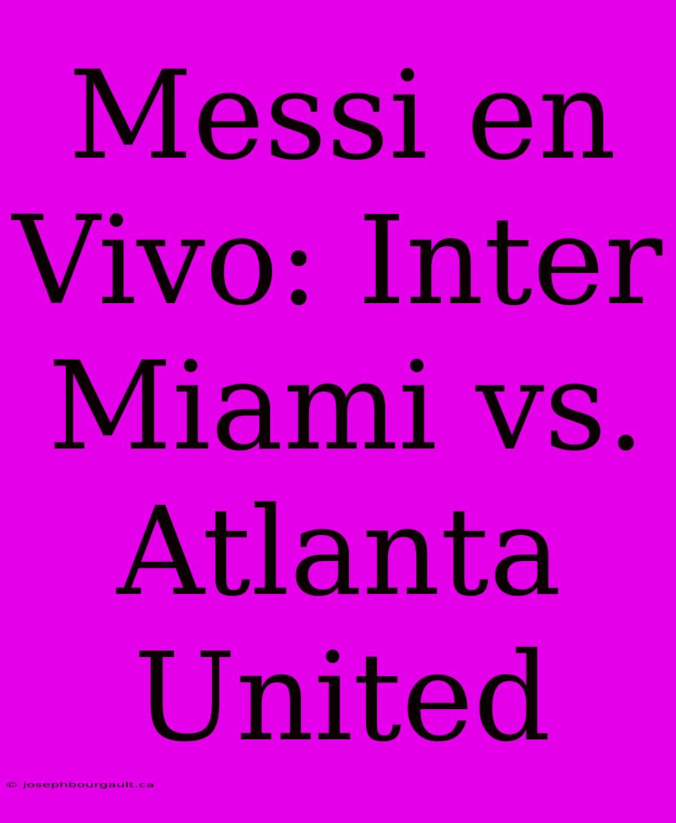 Messi En Vivo: Inter Miami Vs. Atlanta United