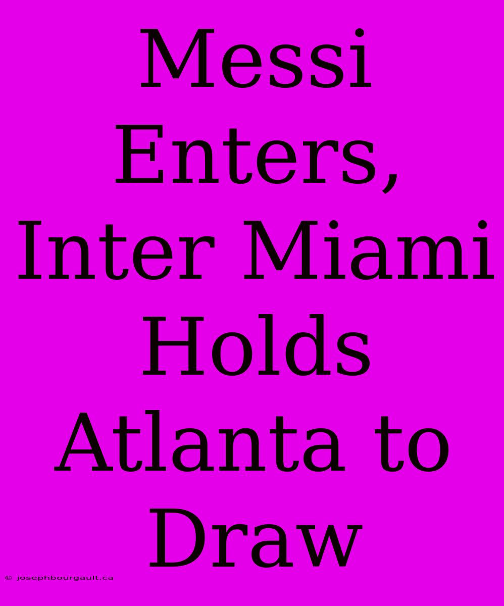 Messi Enters, Inter Miami Holds Atlanta To Draw