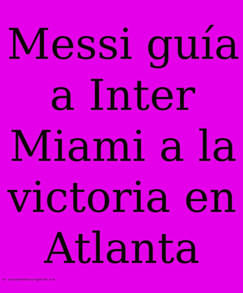 Messi Guía A Inter Miami A La Victoria En Atlanta