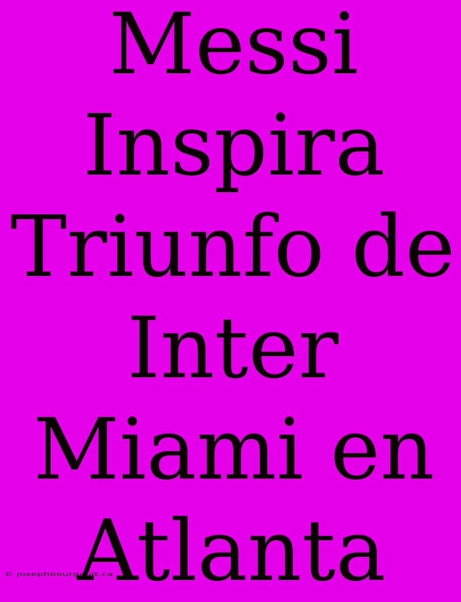 Messi Inspira Triunfo De Inter Miami En Atlanta