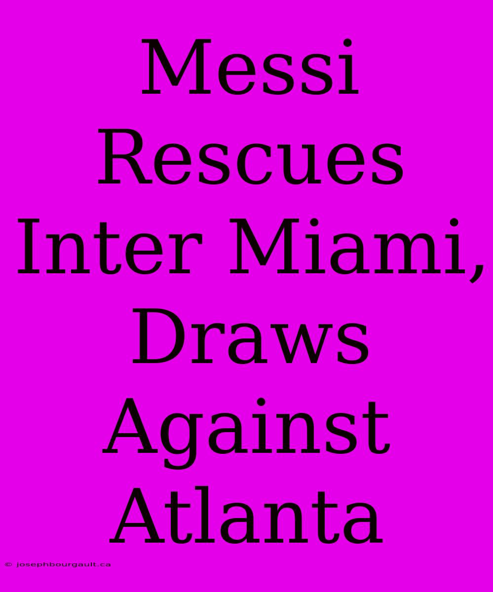 Messi Rescues Inter Miami, Draws Against Atlanta