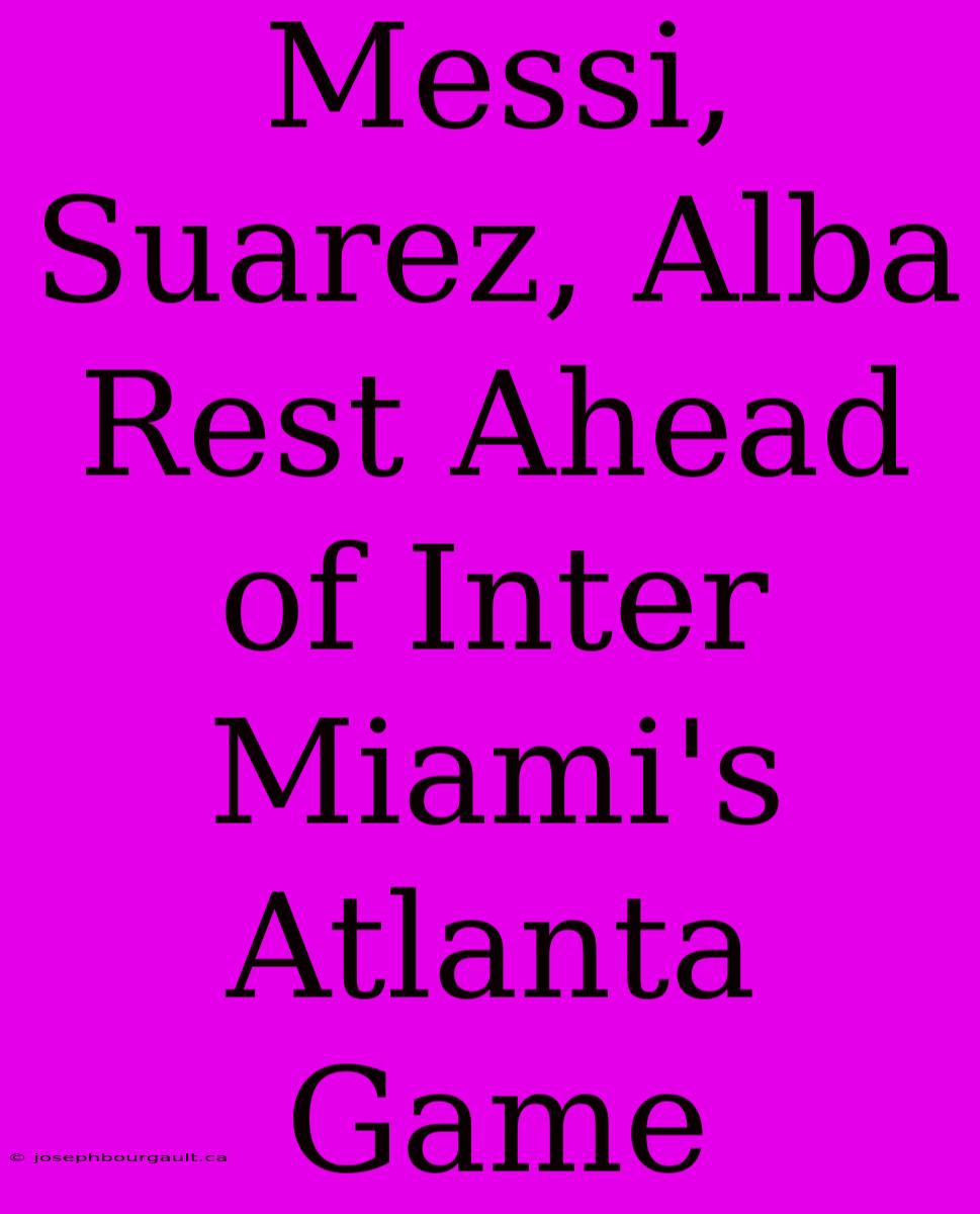 Messi, Suarez, Alba Rest Ahead Of Inter Miami's Atlanta Game