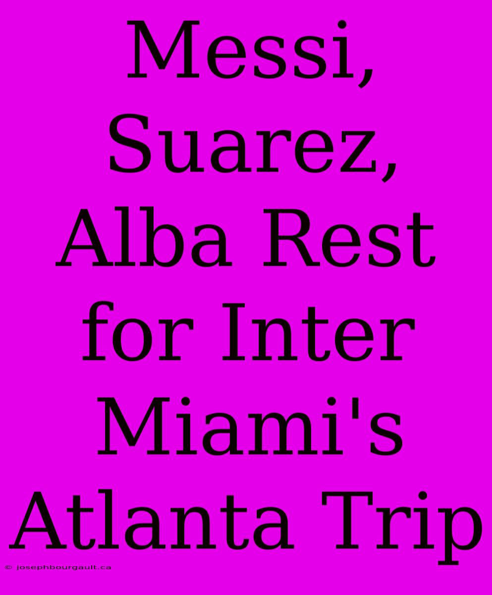 Messi, Suarez, Alba Rest For Inter Miami's Atlanta Trip