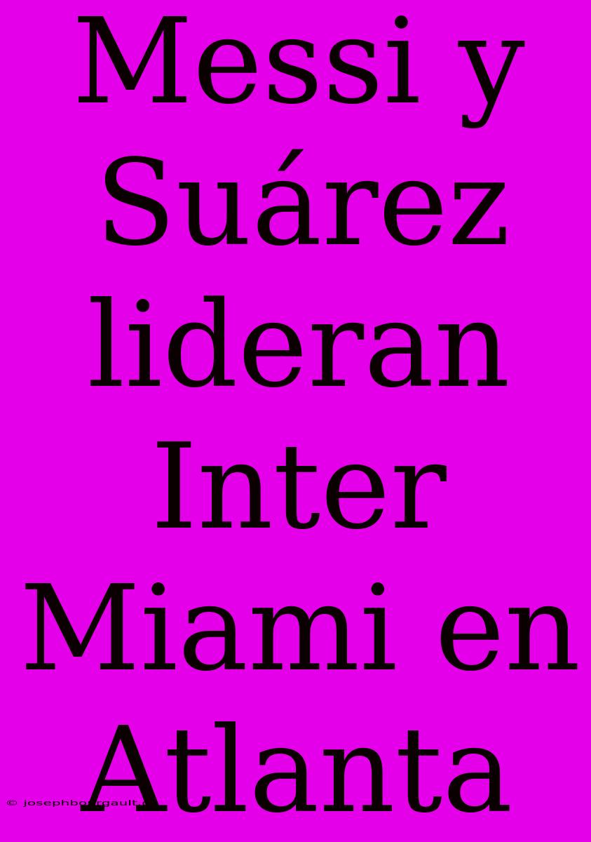 Messi Y Suárez Lideran Inter Miami En Atlanta