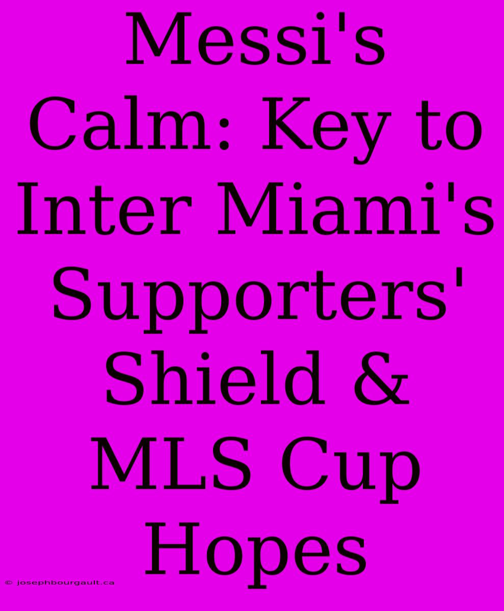 Messi's Calm: Key To Inter Miami's Supporters' Shield & MLS Cup Hopes