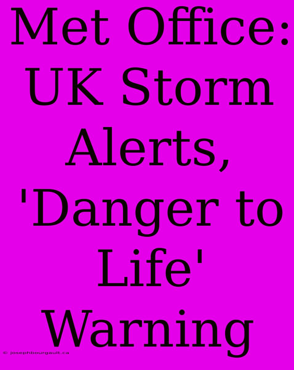 Met Office: UK Storm Alerts, 'Danger To Life' Warning