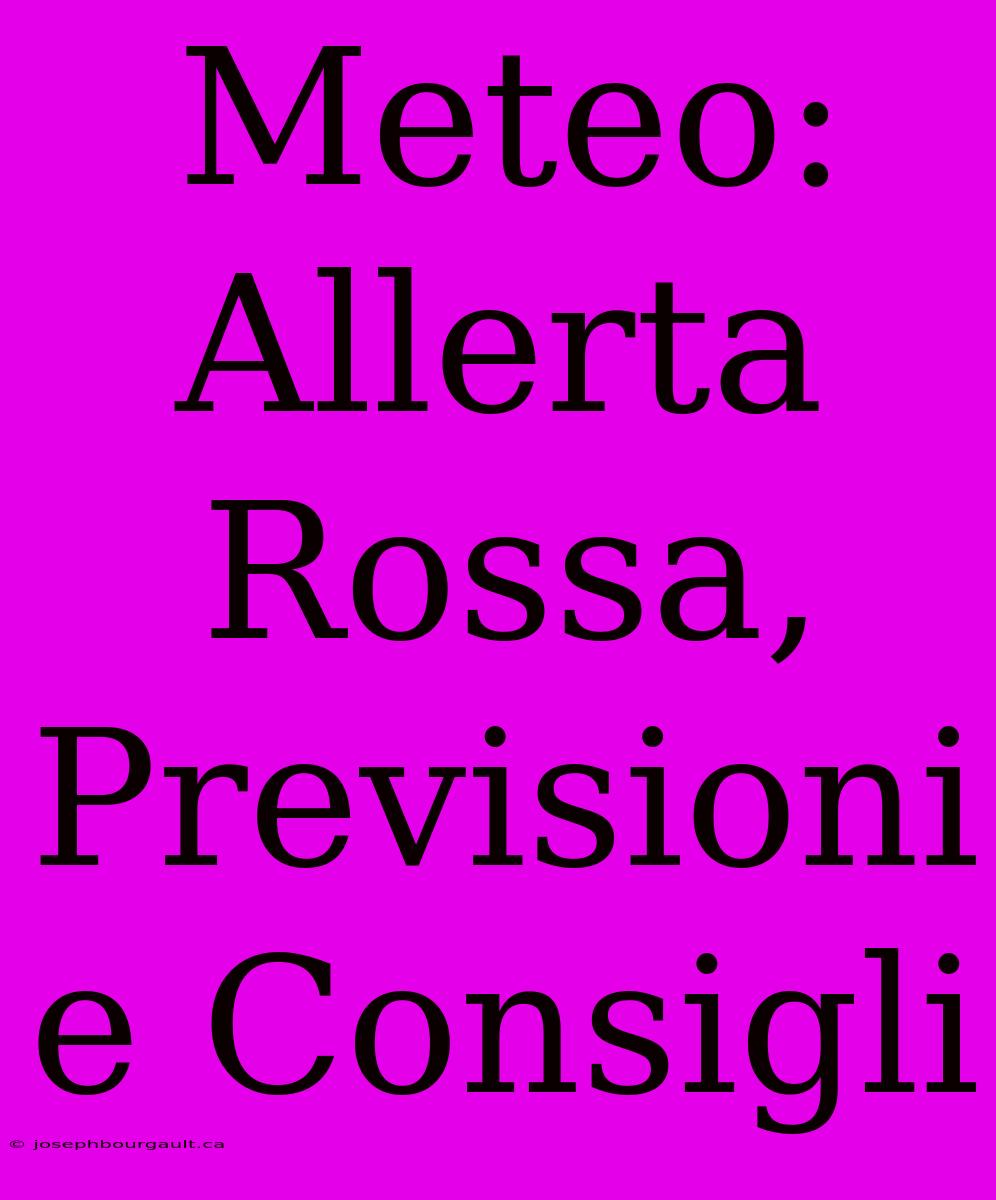 Meteo: Allerta Rossa, Previsioni E Consigli