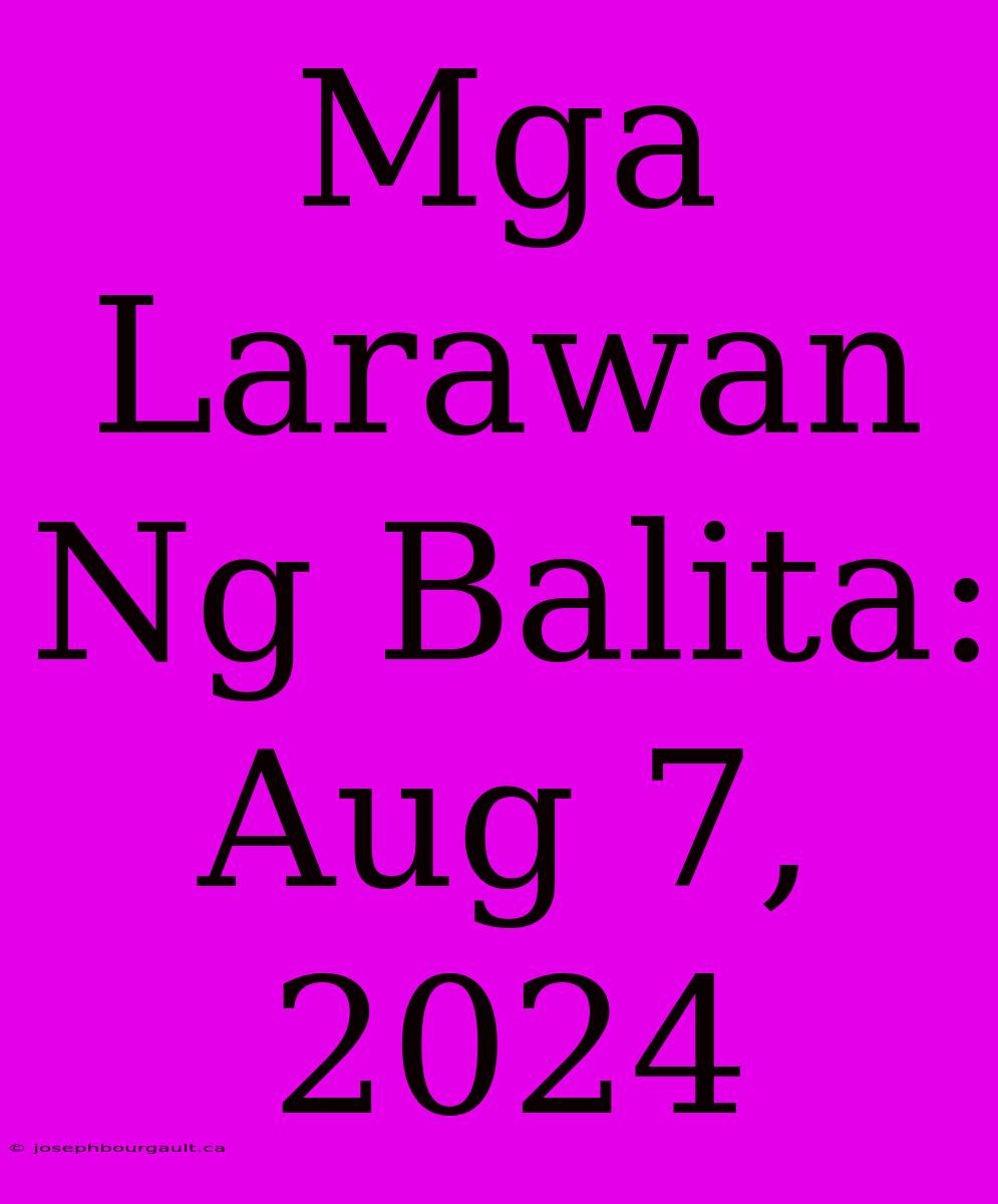 Mga Larawan Ng Balita: Aug 7, 2024