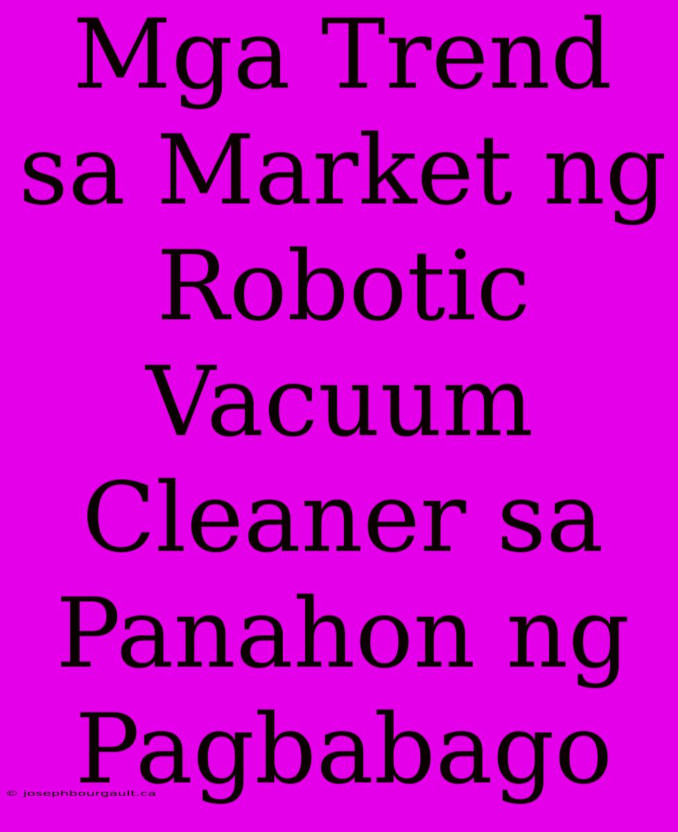 Mga Trend Sa Market Ng Robotic Vacuum Cleaner Sa Panahon Ng Pagbabago