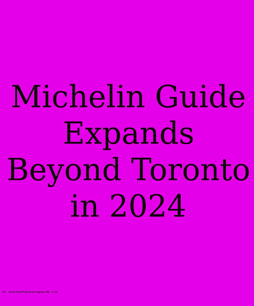 Michelin Guide Expands Beyond Toronto In 2024