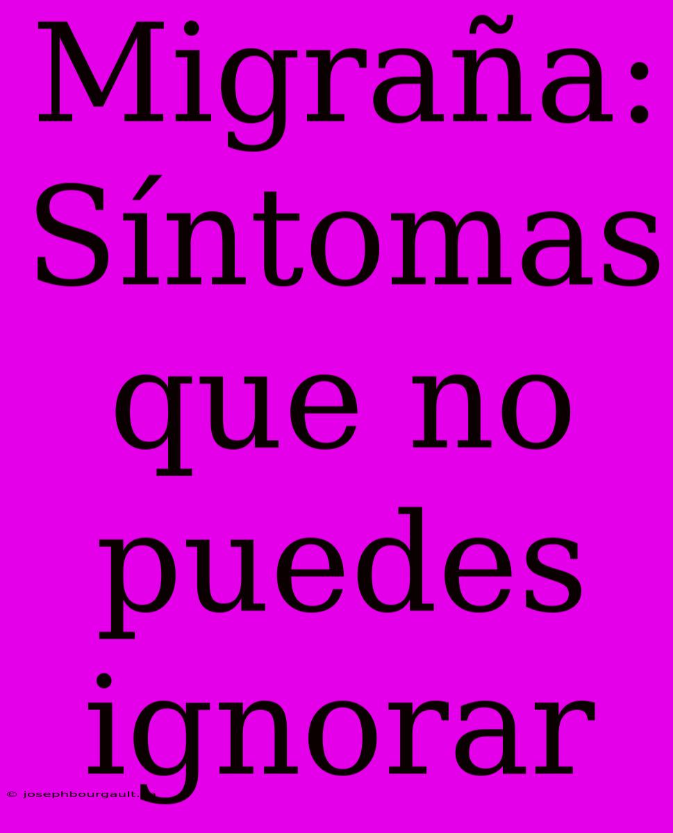 Migraña: Síntomas Que No Puedes Ignorar