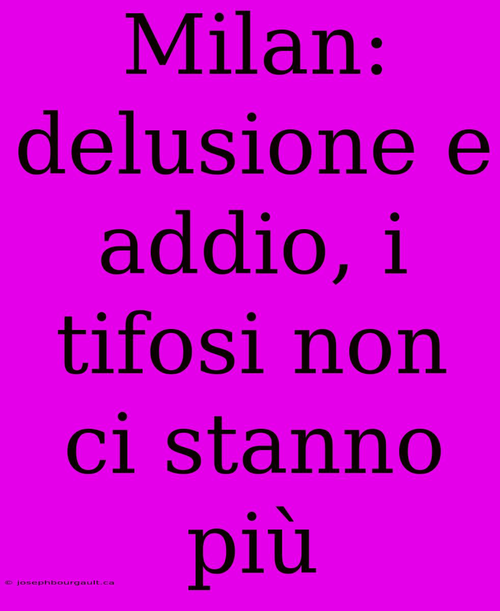 Milan: Delusione E Addio, I Tifosi Non Ci Stanno Più