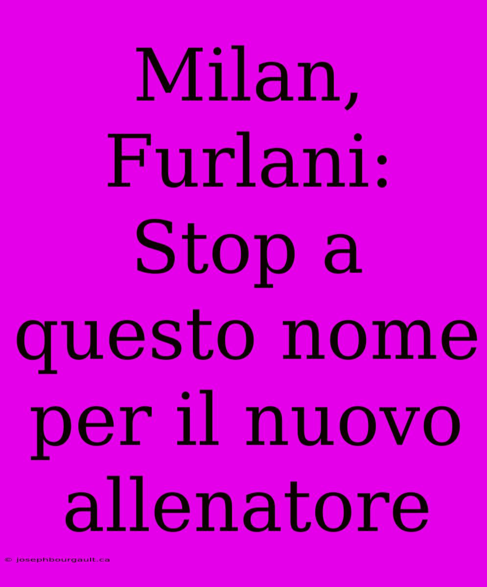 Milan, Furlani: Stop A Questo Nome Per Il Nuovo Allenatore