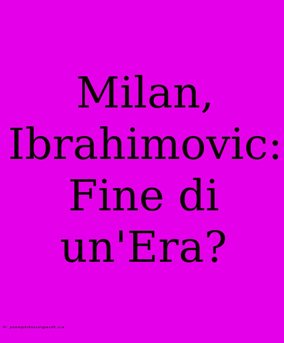 Milan, Ibrahimovic: Fine Di Un'Era?