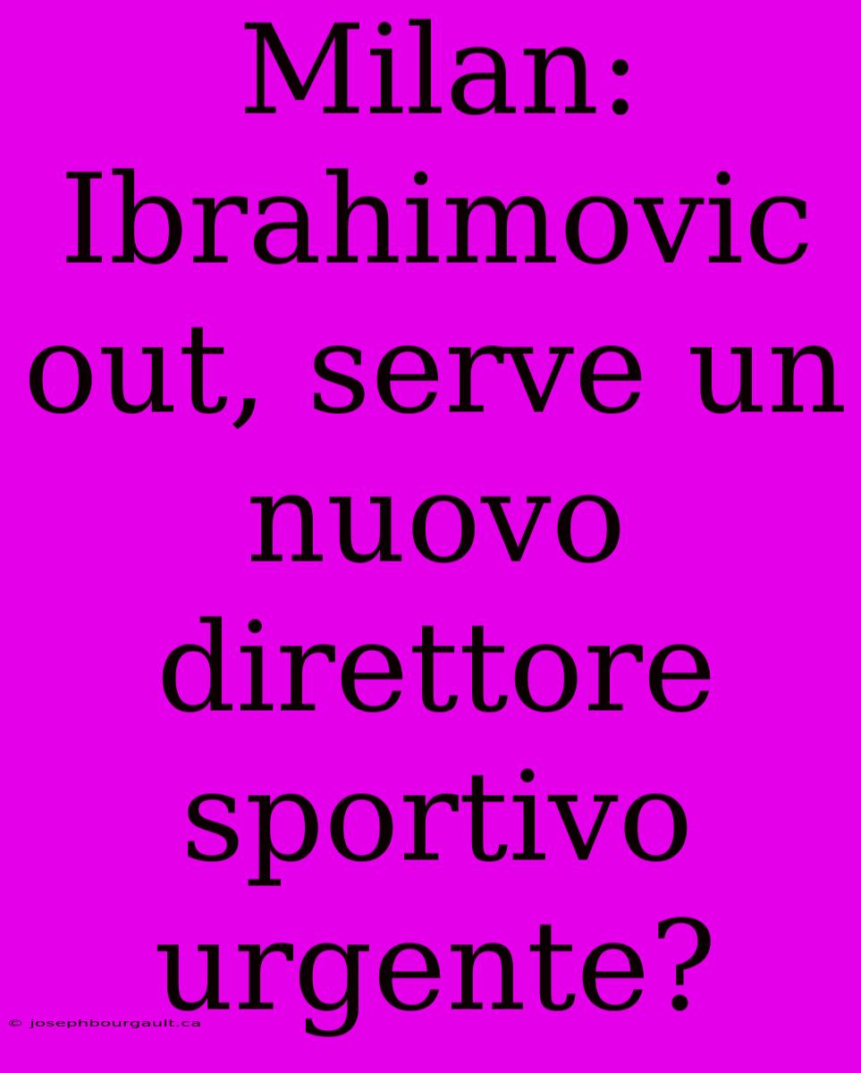 Milan: Ibrahimovic Out, Serve Un Nuovo Direttore Sportivo Urgente?