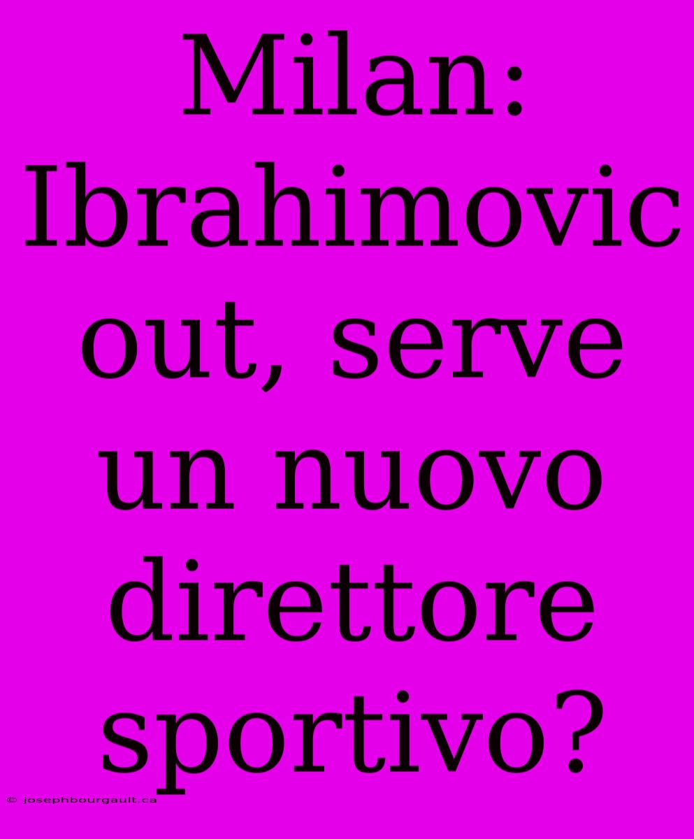 Milan: Ibrahimovic Out, Serve Un Nuovo Direttore Sportivo?